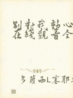 别对我动心高清在线观看全集免费播放