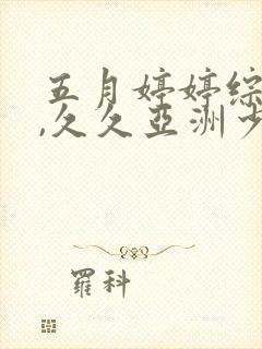 五月婷婷综合网,久久亚洲少妇精品牛久久影