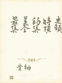 最美的时光48集全集视频免费观看