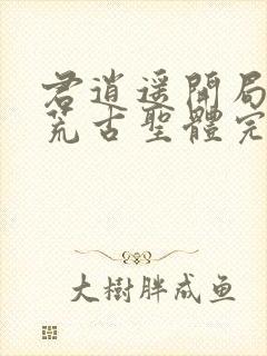 君逍遥开局签到荒古圣体完全版