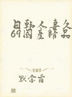 日韩人妻久久,69国产精品久久久久久人妻