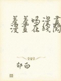 羞羞吗漫画免费漫画在线阅读页面