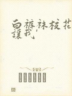 白裤袜校花扒腿让我'