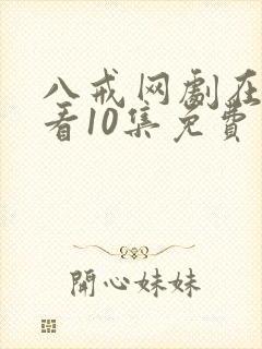 八戒网剧在线观看10集免费