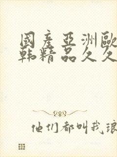 国产亚洲欧美日韩精品久久