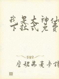 我是大神仙漫画下拉式免费观看