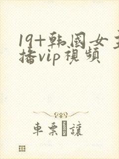 19+韩国女主播vip视频