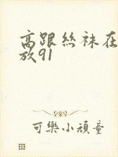 高跟丝袜在线播放91