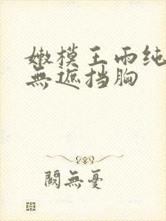 嫩模王雨纯裸体无遮挡胸