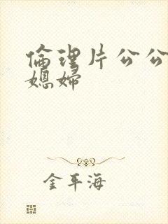 伦理片公公与儿媳妇