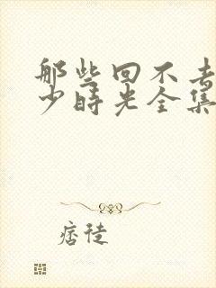 那些回不去的年少时光全集txt