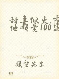 甜妻似火,霍爷他超爱100集介绍