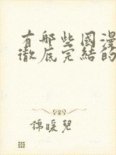 有哪些国漫已经彻底完结的动漫