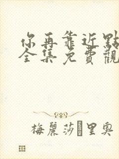 你再靠近点漫画全集免费观看