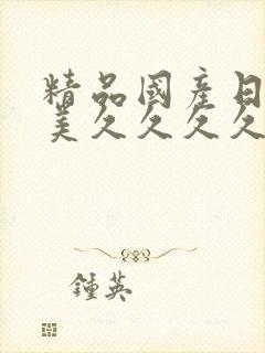 精品国产日韩欧美久久久久久