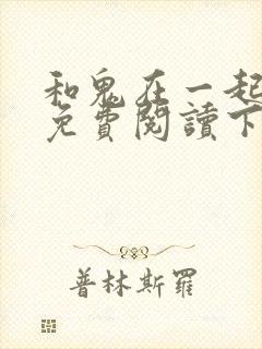 和鬼在一起漫画免费阅读下拉式