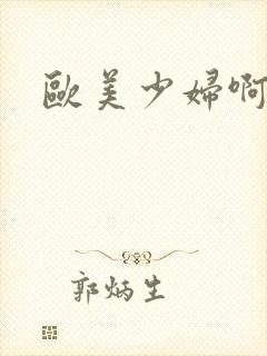 欧美少妇啊啊啊