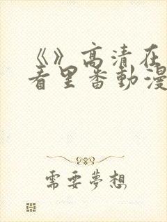 《》高清在线观看里番动漫