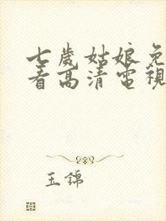 七岁姑娘免费观看高清电视