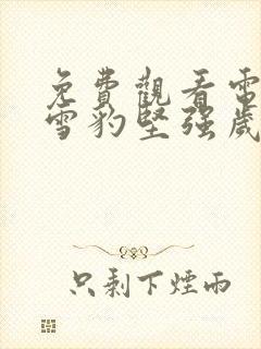 免费观看电视剧雪豹坚强岁月