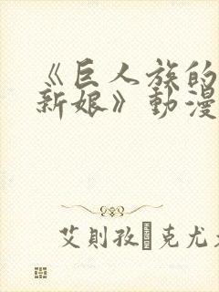 《巨人族的花嫁新娘》动漫