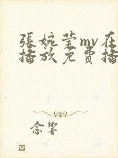 张婉莹mv在线播放免费播放最新一期下