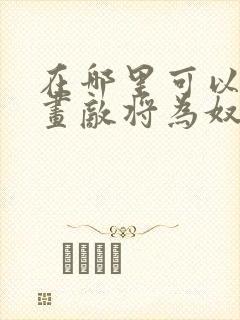 在哪里可以看漫画敌将为奴