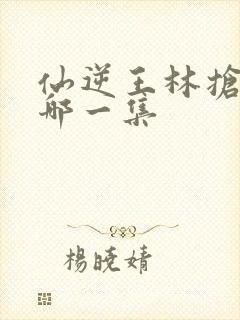 仙逆王林抢亲是哪一集