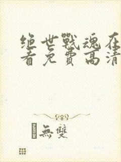 绝世战魂在线观看免费高清完整版