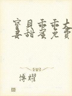 宝贝乖乖大叔宠妻甜蜜免费阅读