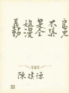 义姐是不良妈妈动漫全集免费播放