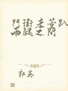 门卫老董趴在我两腿之间