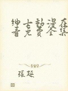 绅士动漫在线观看免费全集高清完整版