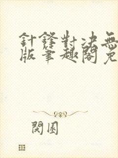 针锋对决无删减版笔趣阁免费阅读