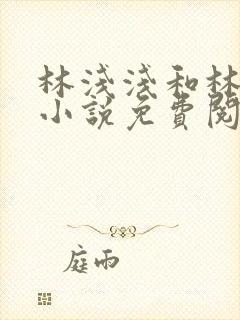 林浅浅和林然的小说免费阅读