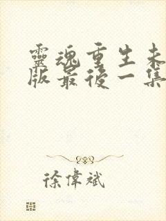 灵魂重生未删减版最后一集几分钟