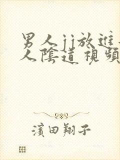 男人jj放进女人阴道视频免费