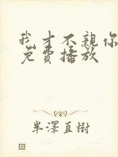 我才不亲你短剧免费播放