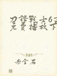 刀锋战士6高清免费播放下载