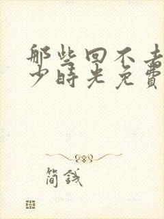 那些回不去的年少时光免费全