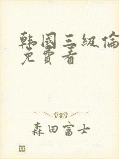 韩国三级伦理片免费看