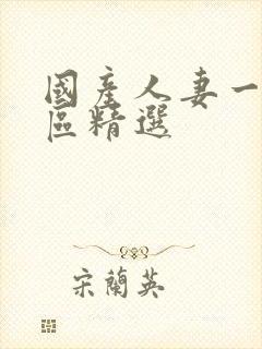 国产人妻一区二区精选