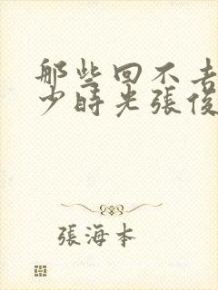 那些回不去的年少时光张俊结局