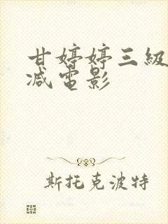 甘婷婷三级无删减电影