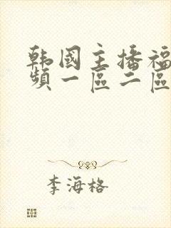 韩国主播福利视频一区二区