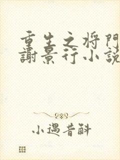 重生之将门毒后谢景行小说新章节列表