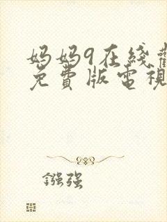 妈妈9在线观看免费版电视剧高清全集