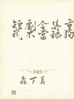 短剧合集重生之我不当舔狗封面