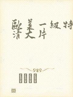 欧美一级特黄高清大片