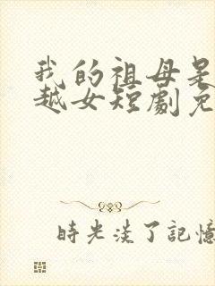 我的祖母是个穿越女短剧免费观看